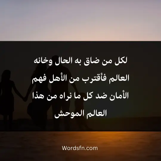 لكل من ضاق به الحال وخانه العالم فأقترب من الأهل فهم الأمان ضد كل ما نراه من هذا العالم الموحش