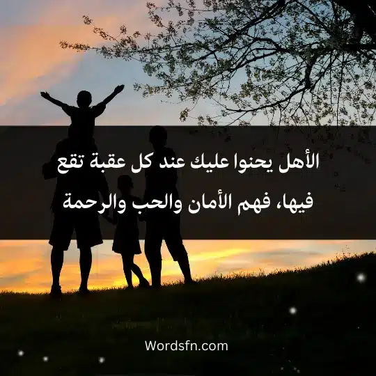 الأهل يحنوا عليك عند كل عقبة تقع فيها، فهم الأمان والحب والرحمة