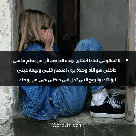 لا تسألونى لماذا أشتاق لهذه الدرجة، لأن من يعلم ما فى داخلى هو الله وحدة يرى اعتصار قلبى ولهفة عينى لرؤيتك والروح التى تدل فى داخلى هى من روحك.