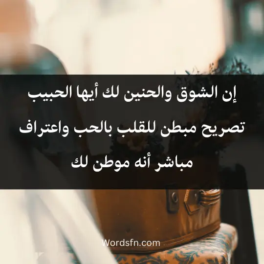 إن الشوق والحنين لك أيها الحبيب تصريح مبطن للقلب بالحب واعتراف مباشر أنه موطن لك