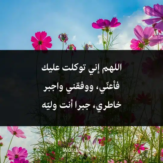اللهم إني توكلت عليك فأعنّي، ووفقني واجبر خاطري، جبرا أنت وليّه