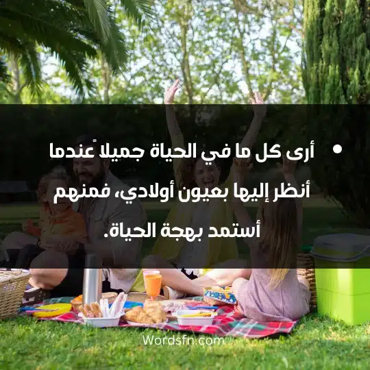 أرى كل ما في الحياة جميلا ًعندما أنظر إليها بعيون أولادي، فمنهم أستمد بهجة الحياة.