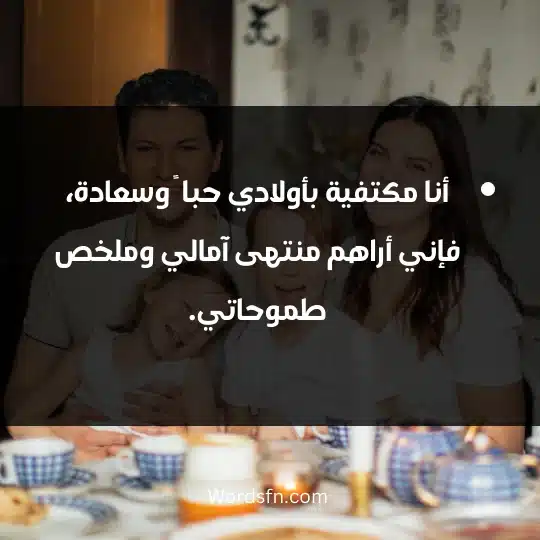 أنا مكتفية بأولادي حبا ً وسعادة، فإني أراهم منتهى آمالي وملخص طموحاتي.
