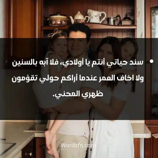 سند حياتي أنتم يا أولادي، فلا آبه بالسنين ولا اخاف العمر عندما أراكم حولي تقوّمون ظهري المحني.