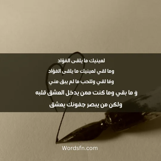 لعينيك ما يلقى الفؤاد وما لقي لعينيك ما يلقى الفؤاد ومْا لقي وللحب ما لم يبق مني وَ ما بقي وما كنت ممن يدخل العشق قلبه ولكن من يبصر جفونك يعشق