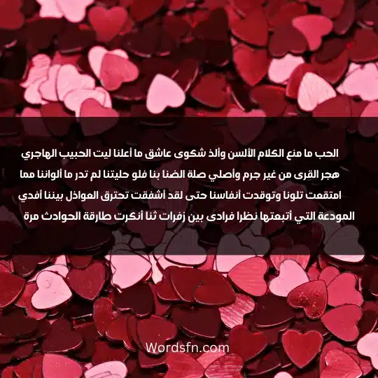 الحب ما منع الكلام الألسن وألذ شكوى عاشق ما أعلنا ليت الحبيب الهاجري هجر القرى من غير جرم وأصلي صلة الضنا بنا فلو حليتنا لم تدر ما ألواننا مما امتقعت تلونا وتوقدت أنفاسنا حتى لقد أشفقت تحترق العواذل بيننا أفدي المودعة التي أتبعتها نظرا فرادى بين زفرات ثنا أنكرت طارقة الحوادث مرة