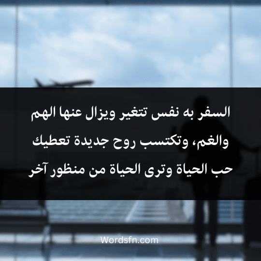السفر به نفس تتغير ويزال عنها الهم والغم، وتكتسب روح جديدة تعطيك حب الحياة وترى الحياة من منظور آخر
