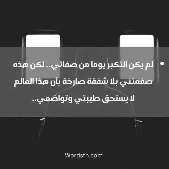 لم يكن التكبر يوما من صفاتي.. لكن هذه صفعتني بلا شفقة صارخة بأن هذا العالم لا يستحق طيبتي وتواضعي..