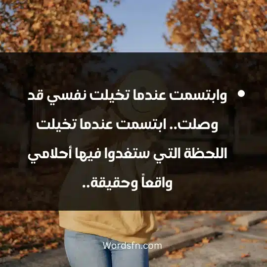 وابتسمت عندما تخيلت نفسي قد وصلت.. ابتسمت عندما تخيلت اللحظة التي ستغدوا فيها أحلامي واقعاً وحقيقة..