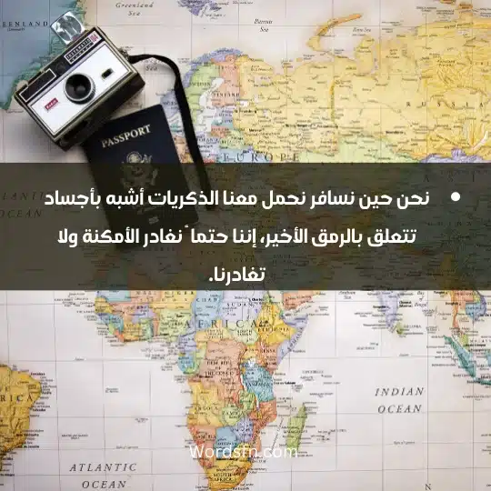 نحن حين نسافر نحمل معنا الذكريات أشبه بأجساد تتعلق بالرمق الأخير، إننا حتما ً نغادر الأمكنة ولا تغادرنا.