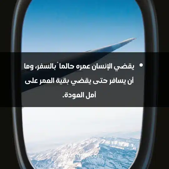 يقضي الإنسان عمره حالما ً بالسفر، وما أن يسافر حتى يقضي بقية العمر على أمل العودة.