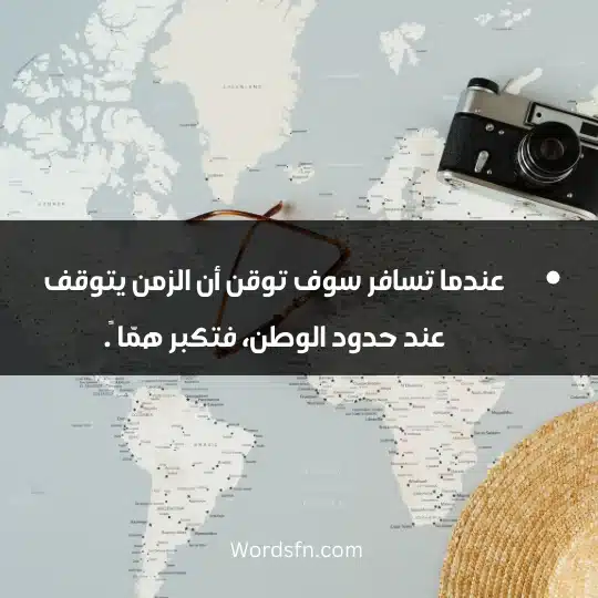 عندما تسافر سوف توقن أن الزمن يتوقف عند حدود الوطن، فتكبر همّا ً.