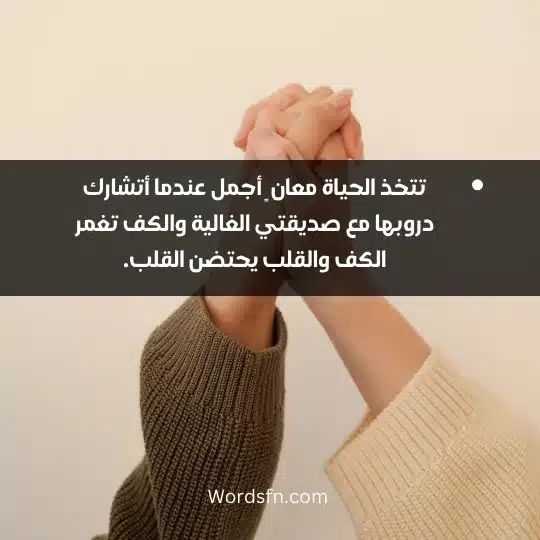 تتخذ الحياة معان ٍ أجمل عندما أتشارك دروبها مع صديقتي الغالية والكف تغمر الكف والقلب يحتضن القلب.