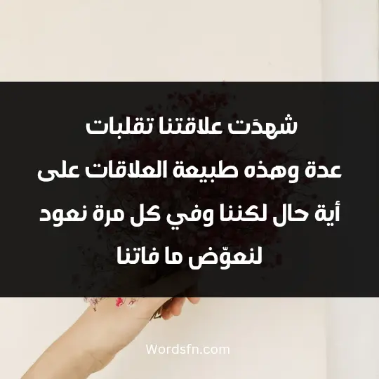 شهدَت علاقتنا تقلبات عدة، وهذه طبيعة العلاقات على أية حال، لكننا وفي كل مرة نعود لنعوّض ما فاتنا