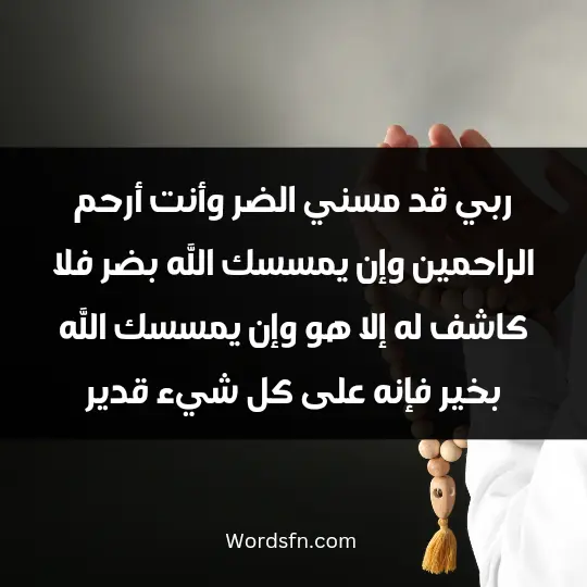 ربي قد مسني الضر وأنت أرحم الراحمين وإن يمسسك الله بضر فلا كاشف له إلا هو، وإن يمسسك الله بخير فإنه على كل شيء قدير