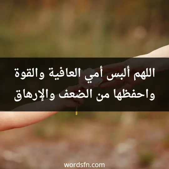 اللهم ألبس أمي العافية والقوة، واحفظها من الضعف والإرهاق