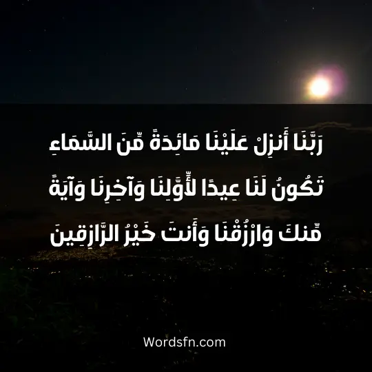 رَبَّنَا أَنزِلْ عَلَيْنَا مَائِدَةً مِّنَ السَّمَاءِ تَكُونُ لَنَا عِيدًا لِّأَوَّلِنَا وَآخِرِنَا وَآيَةً مِّنكَ وَارْزُقْنَا وَأَنتَ خَيْرُ الرَّازِقِينَ