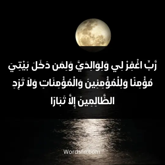 رَّبِّ اغْفِرْ لِي وَلِوَالِدَيَّ وَلِمَن دَخَلَ بَيْتِيَ مُؤْمِنًا وَلِلْمُؤْمِنِينَ وَالْمُؤْمِنَاتِ وَلَا تَزِدِ الظَّالِمِينَ إِلَّا تَبَارًا