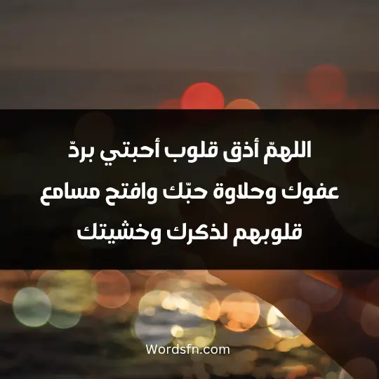 اللهمّ أذق قلوب أحبتي بردّ عفوك وحلاوة حبّك. وافتح مسامع قلوبهم لذكرك وخشيتك