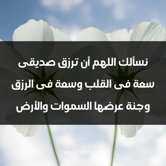 نسألك اللهم أن ترزق صديقى سعة فى القلب وسعة فى الرزق وجنة عرضها السموات والأرض