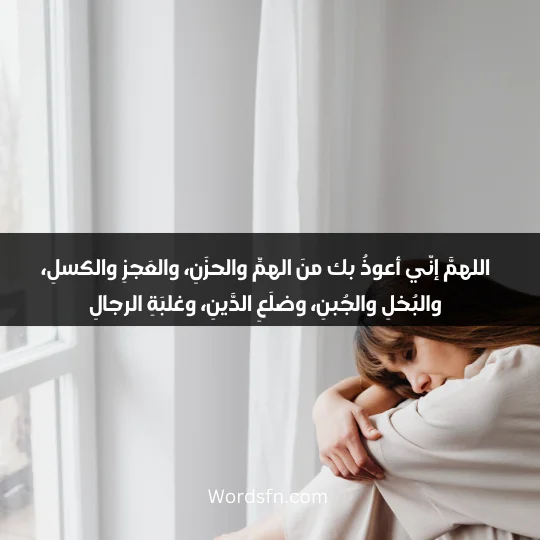 اللهمَّ إنّي أعوذُ بك منَ الهمِّ والحزَنِ، والعَجزِ والكسلِ، والبُخلِ والجُبنِ، وضلَعِ الدَّينِ، وغلبَةِ الرجالِ