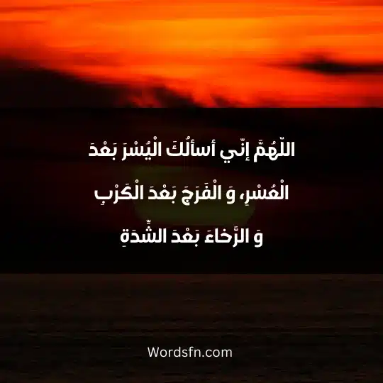 اللّهُمَّ إنّي أسألُكَ الْيُسْرَ بَعْدَ الْعُسْرِ، وَ الْفَرَجَ بَعْدَ الْكَرْبِ وَ الرَّخاءَ بَعْدَ الشِّدَةِ