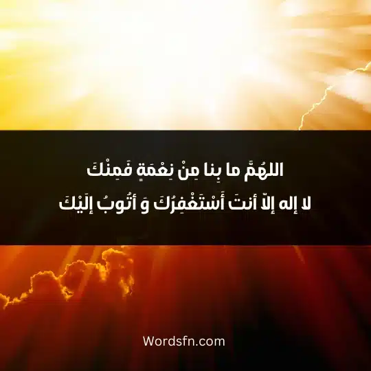 اللهُمَّ ما بِنا مِنْ نِعْمَةٍ فَمِنْكَ لا إله إلّا أنتَ أَسْتَغْفِرُكَ وَ أتُوبُ إلَيْكَ