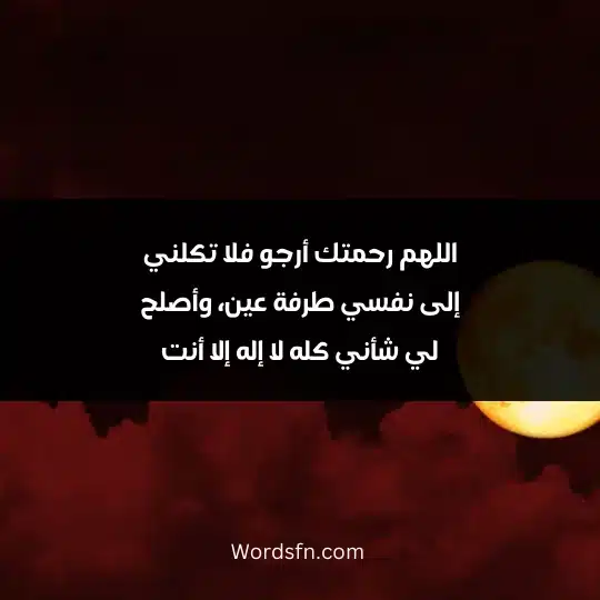 اللهم رحمتك أرجو فلا تكلني إلى نفسي طرفة عين، وأصلح لي شأني كله لا إله إلا أنت