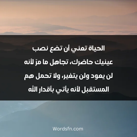 Beautiful words about life 2 - فن العبارات الحياة تعني أن تضع نصب عينيك حاضرك، تجاهل ما مرّ لأنه لن يعود ولن يتغير، ولا تحمل هم المستقبل لأنه يأتي بأقدار الله