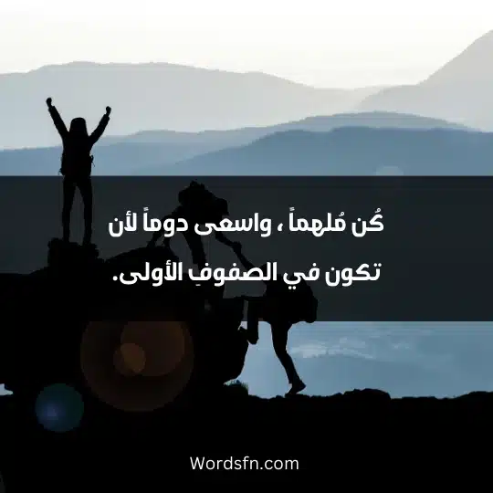 Expressions about diligence 2 - فن العبارات كُن مُلهماً ، واسعى دوماً لأن تكون في الصفوفِ الأولى.