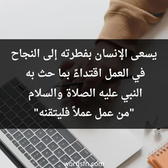 يسعى الإنسان بفطرته إلى النجاح في العمل اقتداءً بما حث به النبي عليه الصلاة والسلام (من عمل عملاً فليتقنه)