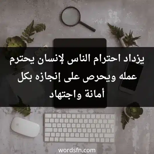يزداد احترام الناس لإنسان يحترم عمله ويحرص على إنجازه بكل أمانة واجتهاد