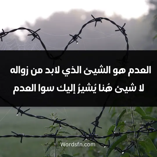 العدم " هو الشيئ الذي لابد من زواله ، لا شيئ هُنا يُشيرُ إليك سوا العدم