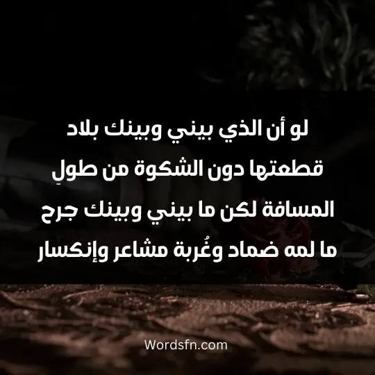 لو أن الذي بيني وبينك بلاد قطعتها دون الشكوة من طولِ المسافة. لكن ما بيني وبينك جرح ، ما لمه ضماد وغُربة مشاعر وإنكسار