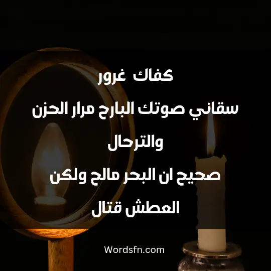 كفاك .. غرور سقاني صوتك البارح .. مرار الحزن والترحال صحيح ان البحر مالح .. ولكن العطش قتال