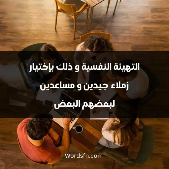 التهيئة النفسية و ذلك بإختيار زملاء جيدين و مساعدين لبعضهم البعض