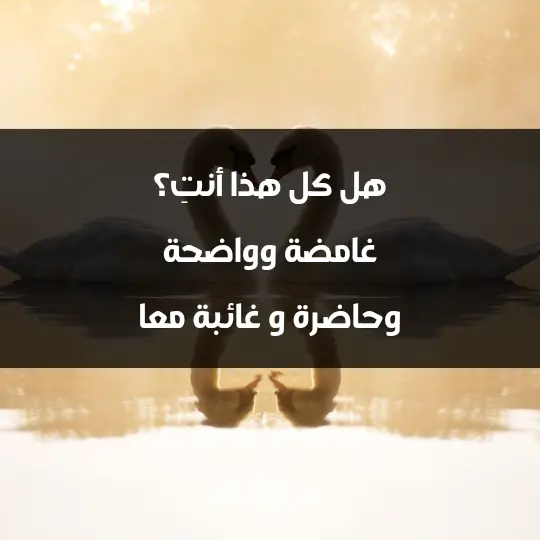 هل كل هذا أنتِ؟ غامضة وواضحة وحاضرة و غائبة معا
