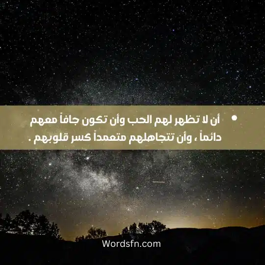أن لا تظهر لهم الحب وأن تكون جافاً معهم دائماً ، وأن تتجاهلهم متعمداً كسر قلوبهم .