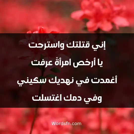 إني قتلتك.. واسترحت يا أرخص امرأةً عرفت.. أغمدت في نهديك.. سكيني وفي دمك اغتسلت