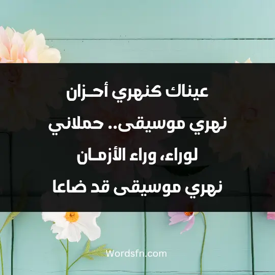 عيناك كنهري أحـزان نهري موسيقى.. حملاني لوراء، وراء الأزمـان نهري موسيقى قد ضاعا