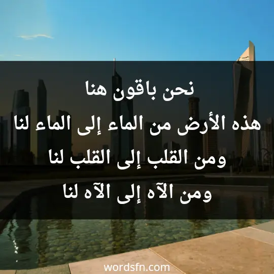 نحن باقون هنا .. هذه الأرض من الماء إلى الماء .. لنا ومن القلب إلى القلب .. لنا ومن الآه إلى الآه ..لنا