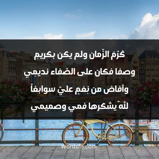 كَرُمَ الزّمان ولم يكن بكريمِ وصفا فكان على الصّفاء نديمِي وأفاض من نِعَمٍ عليّ سوابغاً للّه يشكرها فمي وصميمي