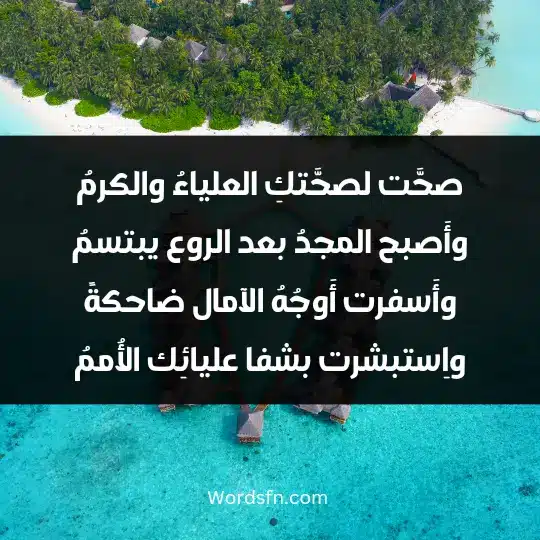 صحَّت لصحَّتكِ العلياءُ والكرمُ وأَصبح المجدُ بعد الروع يبتسمُ وأَسفرت أَوجُهُ الآمال ضاحكةً واِستبشرت بشفا عليائِك الأُممُ