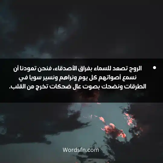 الروح تصعد للسماء بفراق الأصدقاء، فنحن تعودنا أن نسمع أصواتهم كل يوم ونراهم ونسير سويا في الطرقات ونضحك بصوت عال ضحكات تخرج من القلب.