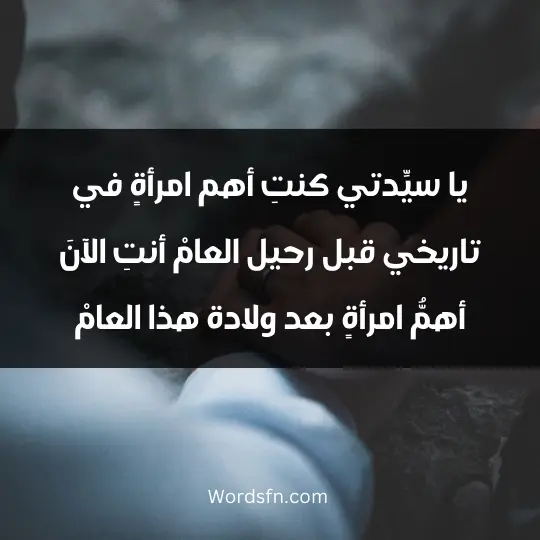 يا سيِّدتي: كنتِ أهم امرأةٍ في تاريخي قبل رحيل العامْ. أنتِ الآنَ.. أهمُّ امرأةٍ بعد ولادة هذا العامْ