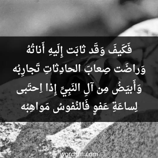 فَكَيفَ وَقَد ثابَت إِلَيهِ أَناتُهُ وَراضَت صِعابَ الحادِثاتِ تَجارِبُه وَأَبيَضُ مِن آلِ النَبِيِّ إِذا اِحتَبى لِساعَةِ عَفوٍ فَالنُفوسُ مَواهِبُه