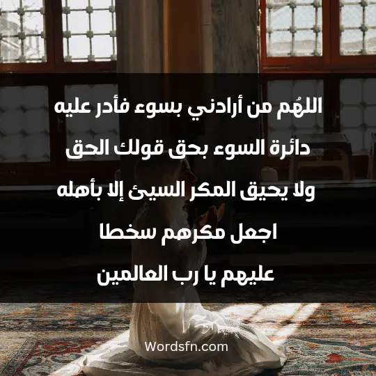 اللهُم من أرادني بسوء فأدر عليه دائرة السوء بحق قولك الحق ولا يحيق المكر السيئ إلا بأهله اجعل مكرهم سخطا عليهم يا رب العالمين