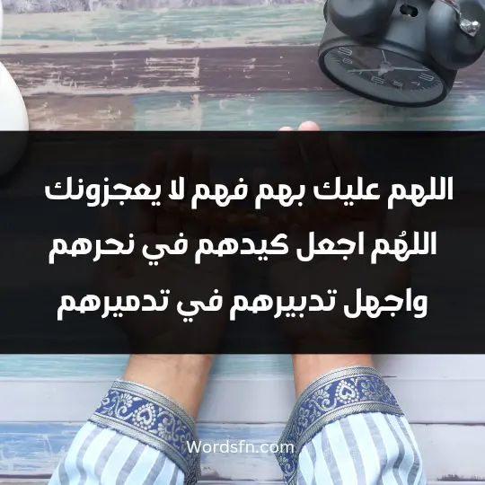 اللهم عليك بهم فهم لا يعجزونك ، اللهُم اجعل كيدهم في نحرهم واجهل تدبيرهم في تدميرهم