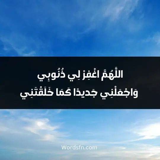 اللَّهُمَّ اغْفِرْ لِي ذُنُوبِي، وَاجْعَلْنِي جَديدًا كَمَا خَلَقْتَنِي