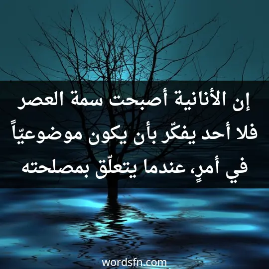 Sad and painful WhatsApp statuses2 - فن العبارات إن الأنانية أصبحت سمة العصر، فلا أحد يفكّر بأن يكون موضوعيّاً في أمرٍ، عندما يتعلّق بمصلحته